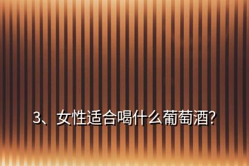 3、女性適合喝什么葡萄酒？