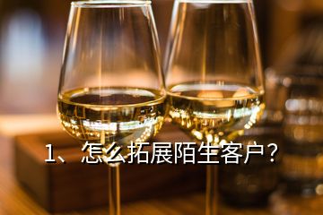 1、怎么拓展陌生客戶？