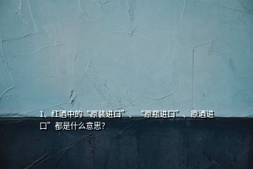1、紅酒中的“原裝進(jìn)口”、“原瓶進(jìn)口”、原酒進(jìn)口”都是什么意思？