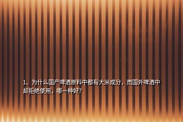 1、為什么國產啤酒原料中都有大米成分，而國外啤酒中卻拒絕使用，哪一種好？