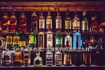 3、貴州茅臺酒，走進系列的酒質怎么樣？