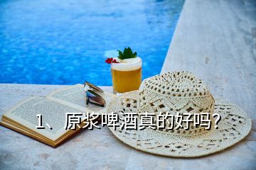 1、原漿啤酒真的好嗎？