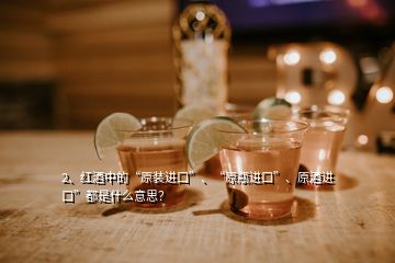 2、紅酒中的“原裝進口”、“原瓶進口”、原酒進口”都是什么意思？