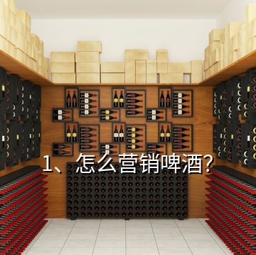 1、怎么營銷啤酒？