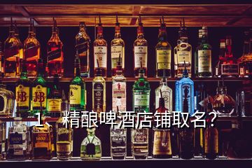 1、精釀啤酒店鋪取名？