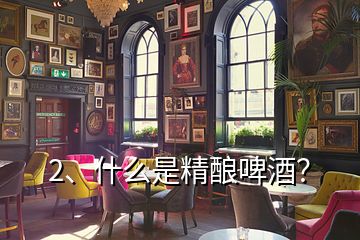 2、什么是精釀啤酒？