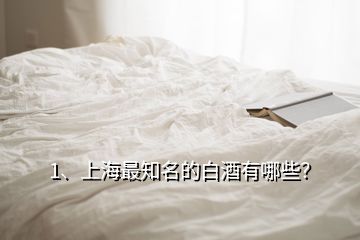 1、上海最知名的白酒有哪些？