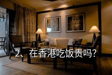 2、在香港吃飯貴嗎？