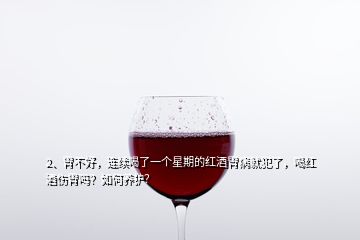 2、胃不好，連續喝了一個星期的紅酒胃病就犯了，喝紅酒傷胃嗎？如何養護？