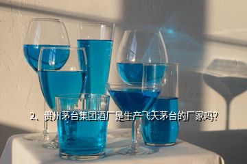 2、貴州茅臺集團酒廠是生產飛天茅臺的廠家嗎？