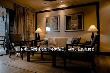 1、有哪些果香味濃郁、不太酸澀、中等價位的紅葡萄酒？
