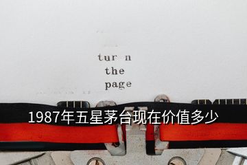 1987年五星茅臺現在價值多少