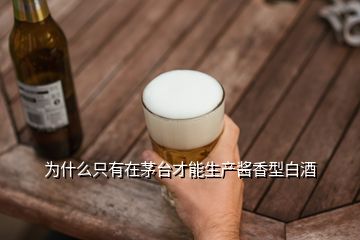為什么只有在茅臺才能生產(chǎn)醬香型白酒