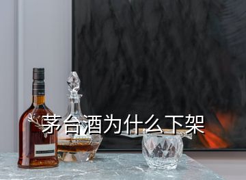 茅臺酒為什么下架