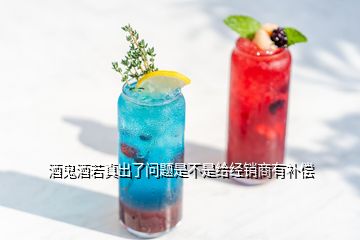 酒鬼酒若真出了問題是不是給經銷商有補償