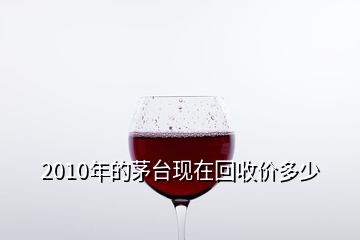 2010年的茅臺現在回收價多少