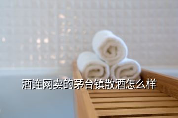 酒連網賣的茅臺鎮散酒怎么樣