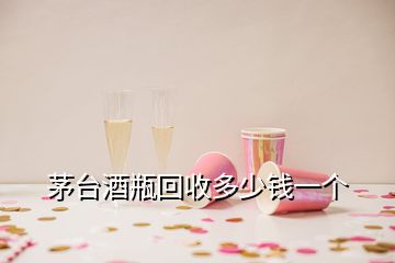 茅臺(tái)酒瓶回收多少錢(qián)一個(gè)