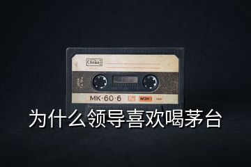 為什么領導喜歡喝茅臺