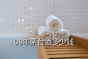 08年茅臺(tái)酒多少錢