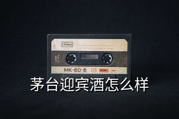 茅臺迎賓酒怎么樣