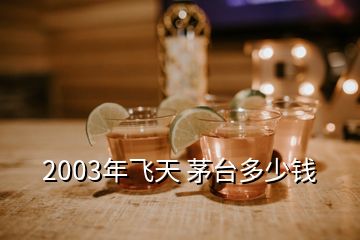 2003年飛天 茅臺(tái)多少錢