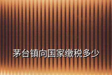 茅臺鎮向國家繳稅多少