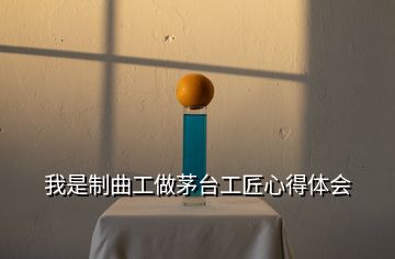 我是制曲工做茅臺工匠心得體會