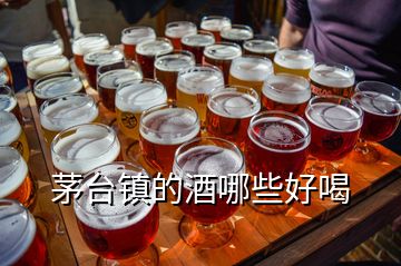茅臺鎮的酒哪些好喝