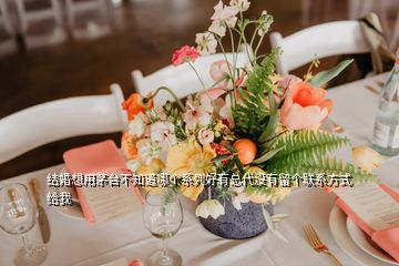 結(jié)婚想用茅臺不知道哪個系列好有總代沒有留個聯(lián)系方式給我