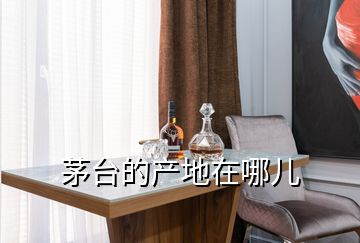 茅臺的產地在哪兒