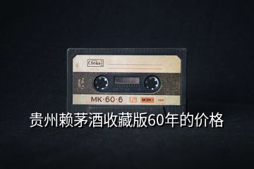 貴州賴茅酒收藏版60年的價格