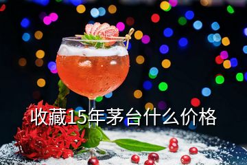 收藏15年茅臺什么價格