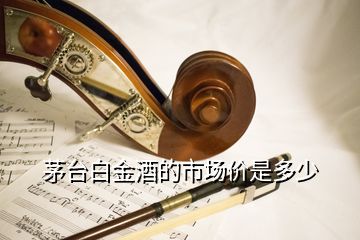 茅臺白金酒的市場價(jià)是多少