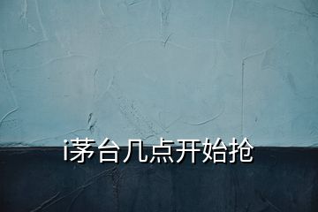 i茅臺幾點開始搶
