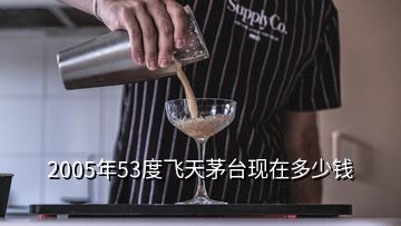 2005年53度飛天茅臺現(xiàn)在多少錢