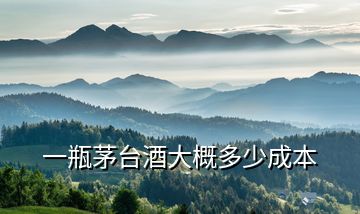一瓶茅臺酒大概多少成本
