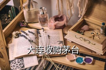 大連收購茅臺