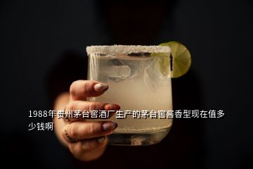 1988年貴州茅臺(tái)窖酒廠生產(chǎn)的茅臺(tái)窖醬香型現(xiàn)在值多少錢啊