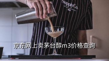 京東網(wǎng)上賣茅臺醇m3價格查詢