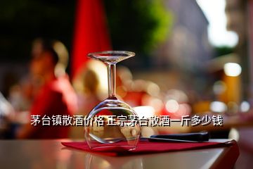 茅臺鎮散酒價格 正宗茅臺散酒一斤多少錢