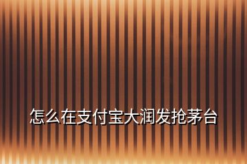 怎么在支付寶大潤發搶茅臺