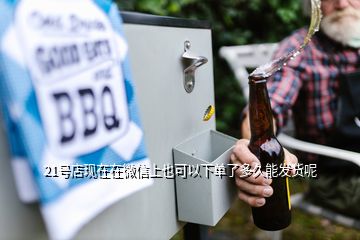 21號店現在在微信上也可以下單了多久能發貨呢