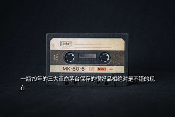 一瓶79年的三大革命茅臺保存的很好品相絕對是不錯的現在