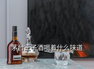 茅臺王子酒喝著什么味道