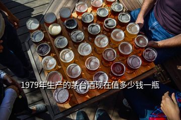 1979年生產的茅臺酒現在值多少錢一瓶