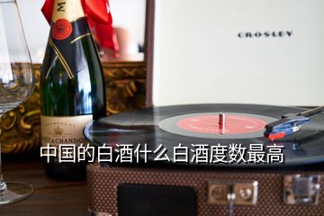 中國的白酒什么白酒度數最高