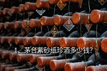 1、茅臺紫砂紙珍酒多少錢？