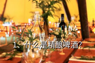 1、什么是精釀啤酒？