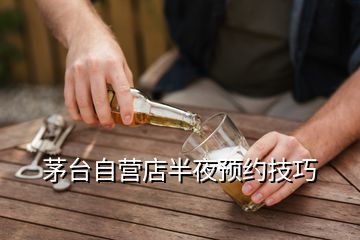 茅臺自營店半夜預約技巧